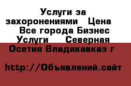 Услуги за захоронениями › Цена ­ 1 - Все города Бизнес » Услуги   . Северная Осетия,Владикавказ г.